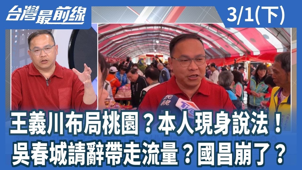 王義川布局桃園？本人現身說法！ 吳春城請辭帶走流量？國昌崩了？